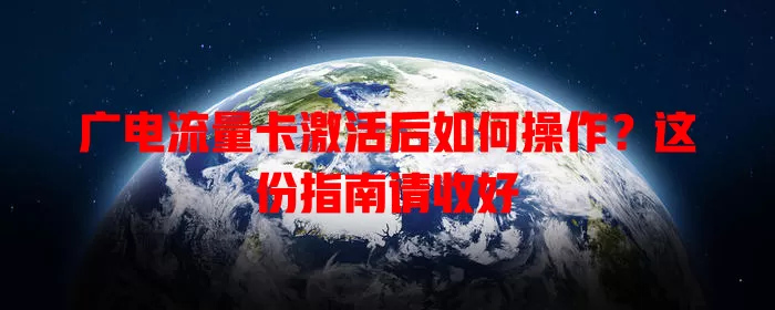 广电流量卡激活后如何操作？这份指南请收好