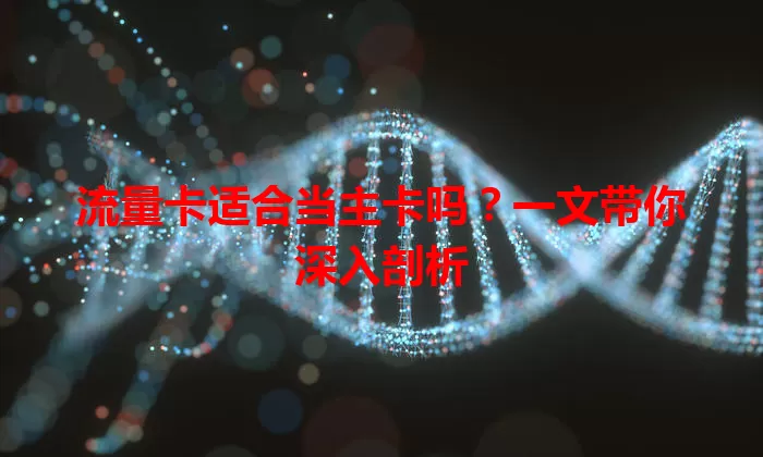 流量卡适合当主卡吗？一文带你深入剖析