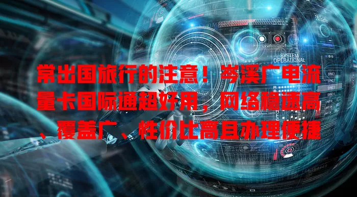 常出国旅行的注意！岑溪广电流量卡国际通超好用，网络稳速高、覆盖广、性价比高且办理便捷