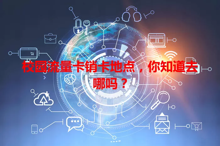 校园流量卡销卡地点，你知道去哪吗？