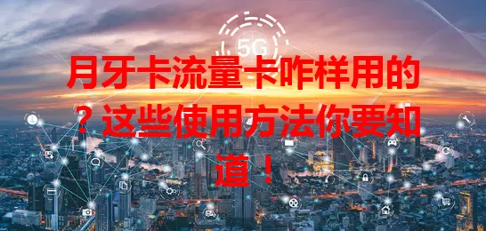 月牙卡流量卡咋样用的？这些使用方法你要知道！