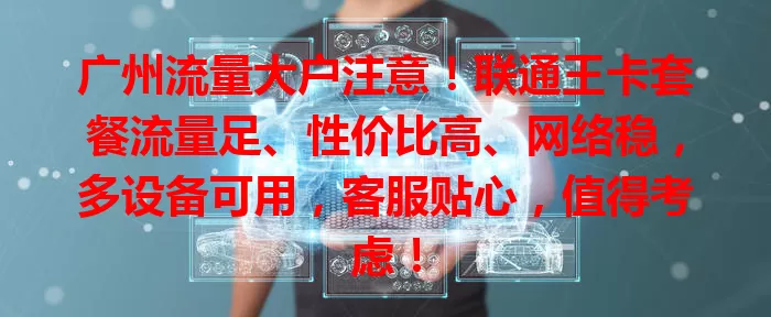 广州流量大户注意！联通王卡套餐流量足、性价比高、网络稳，多设备可用，客服贴心，值得考虑！