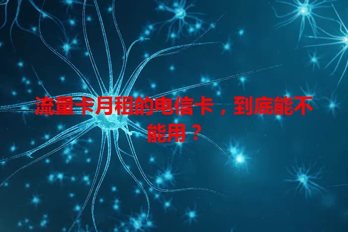 流量卡月租的电信卡，到底能不能用？