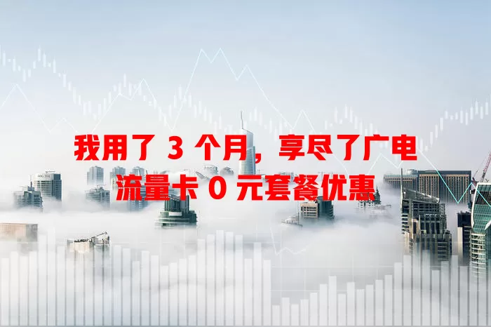 我用了 3 个月，享尽了广电流量卡 0 元套餐优惠