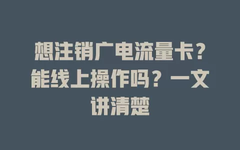 想注销广电流量卡？能线上操作吗？一文讲清楚