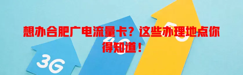 想办合肥广电流量卡？这些办理地点你得知道！