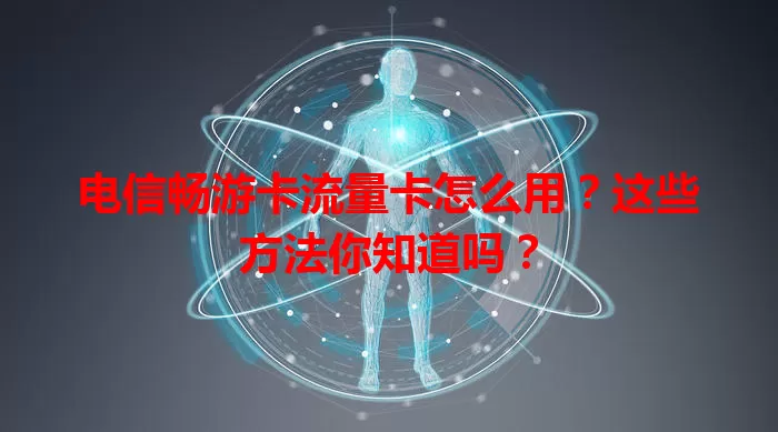 电信畅游卡流量卡怎么用？这些方法你知道吗？