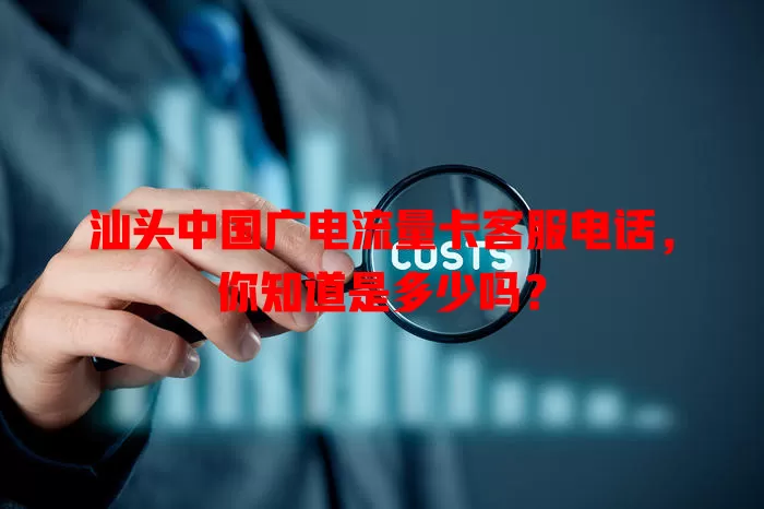 汕头中国广电流量卡客服电话，你知道是多少吗？