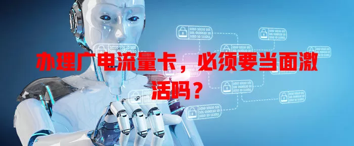 办理广电流量卡，必须要当面激活吗？