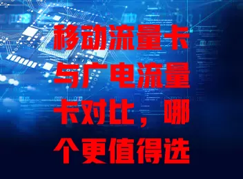 移动流量卡与广电流量卡对比，哪个更值得选？