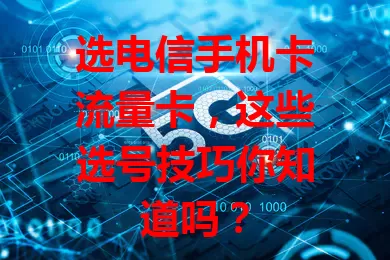 选电信手机卡流量卡，这些选号技巧你知道吗？