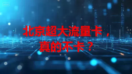 北京超大流量卡，真的不卡？
