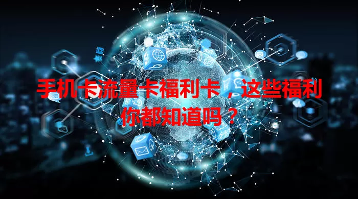 手机卡流量卡福利卡，这些福利你都知道吗？