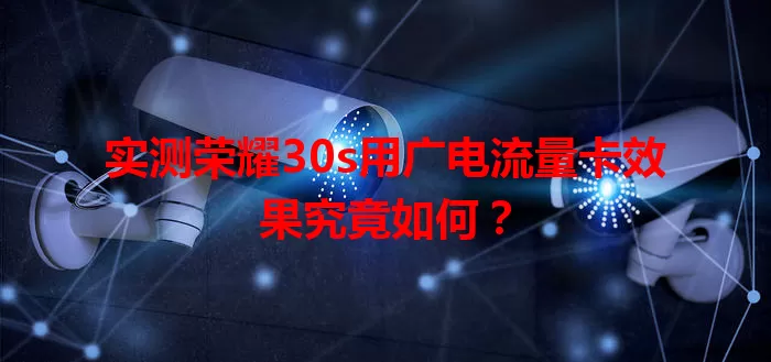 实测荣耀30s用广电流量卡效果究竟如何？