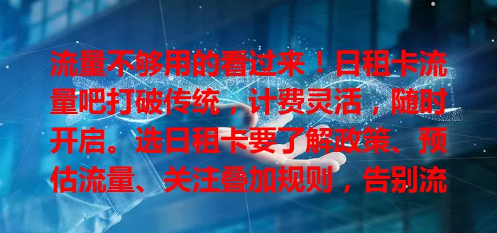 流量不够用的看过来！日租卡流量吧打破传统，计费灵活，随时开启。选日租卡要了解政策、预估流量、关注叠加规则，告别流量焦虑，畅享网络生活