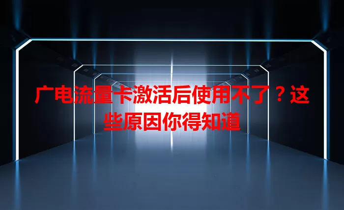 广电流量卡激活后使用不了？这些原因你得知道