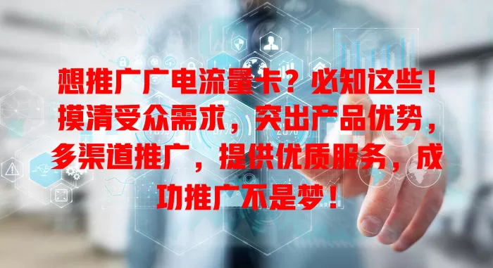 想推广广电流量卡？必知这些！摸清受众需求，突出产品优势，多渠道推广，提供优质服务，成功推广不是梦！