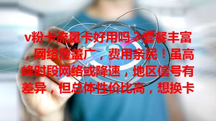 v粉卡流量卡好用吗？套餐丰富，网络覆盖广，费用亲民！虽高峰时段网络或降速，地区信号有差异，但总体性价比高，想换卡的快来了解！