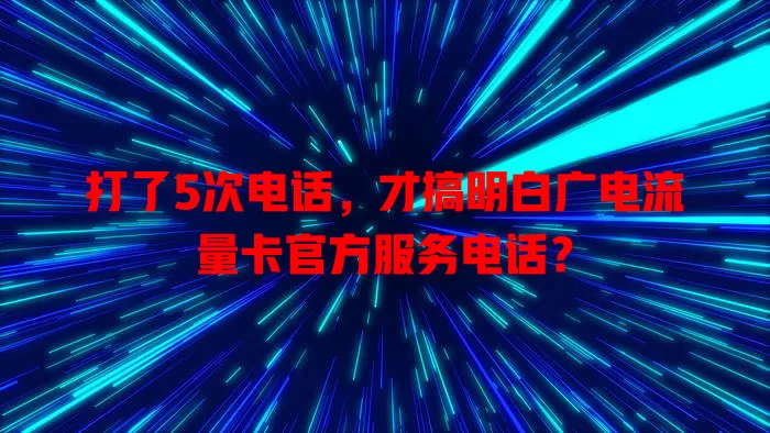 打了5次电话，才搞明白广电流量卡官方服务电话？