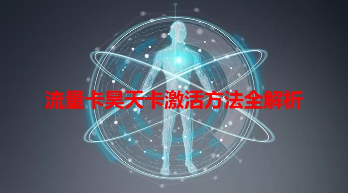 流量卡昊天卡激活方法全解析