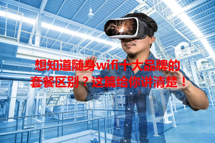 想知道随身wifi十大品牌的套餐区别？这篇给你讲清楚！