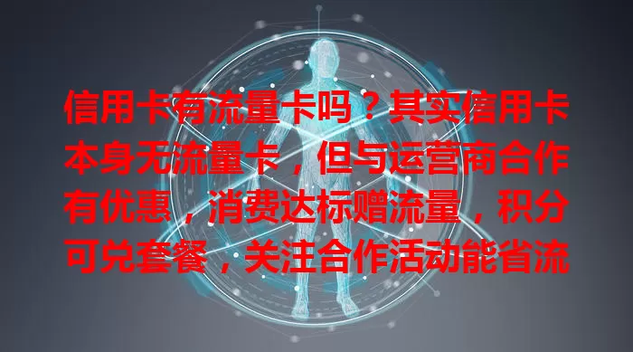 信用卡有流量卡吗？其实信用卡本身无流量卡，但与运营商合作有优惠，消费达标赠流量，积分可兑套餐，关注合作活动能省流量费
