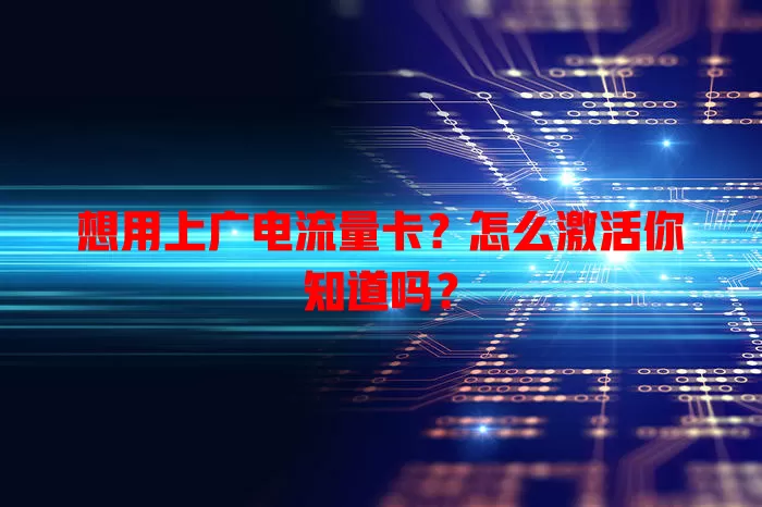 想用上广电流量卡？怎么激活你知道吗？