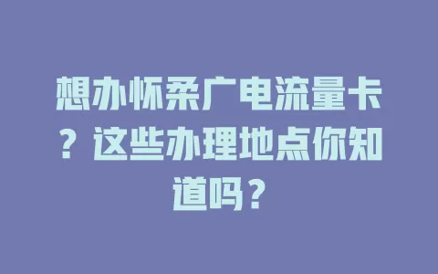 想办怀柔广电流量卡？这些办理地点你知道吗？