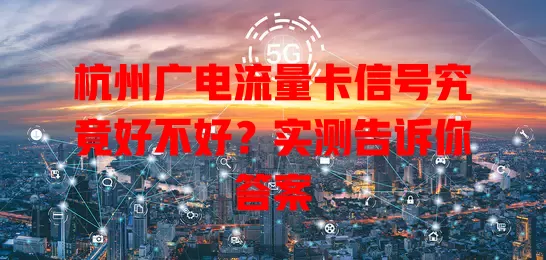 杭州广电流量卡信号究竟好不好？实测告诉你答案