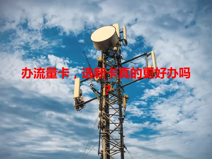办流量卡，选新卡真的更好办吗？
