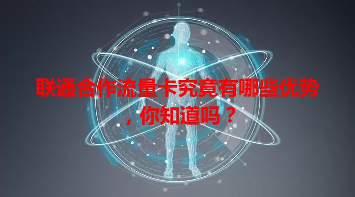 联通合作流量卡究竟有哪些优势，你知道吗？
