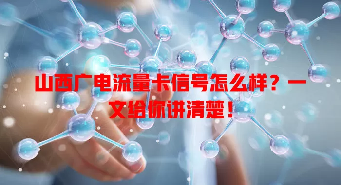 山西广电流量卡信号怎么样？一文给你讲清楚！