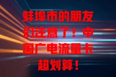 蚌埠市的朋友们注意了！中国广电流量卡超划算！