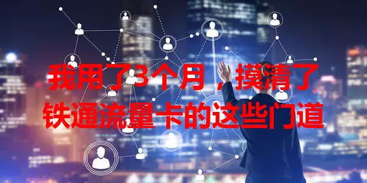 我用了3个月，摸清了铁通流量卡的这些门道