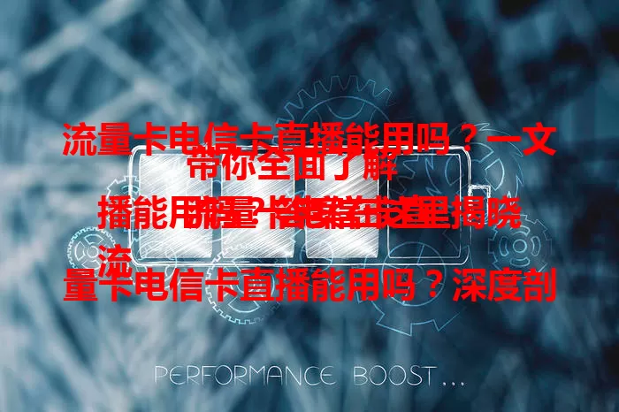 流量卡电信卡直播能用吗？一文带你全面了解
流量卡电信卡直播能用吗？答案在这里揭晓
流量卡电信卡直播能用吗？深度剖析为你解惑