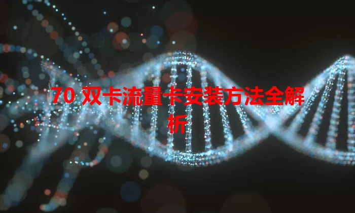 70 双卡流量卡安装方法全解析