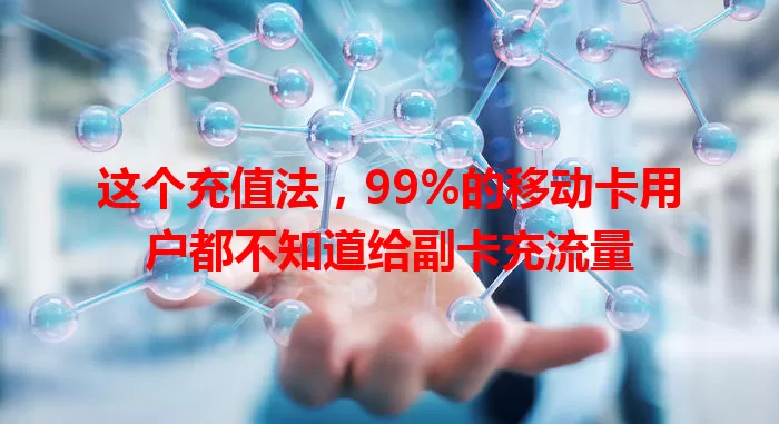 这个充值法，99%的移动卡用户都不知道给副卡充流量