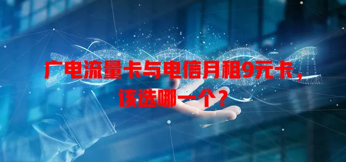广电流量卡与电信月租9元卡，该选哪一个？
