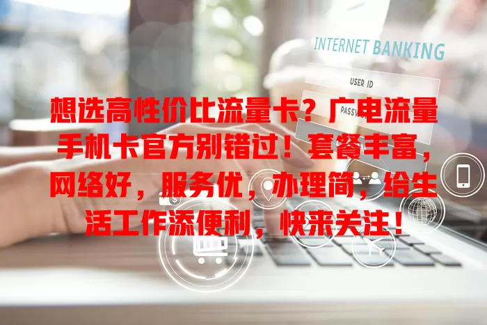 想选高性价比流量卡？广电流量手机卡官方别错过！套餐丰富，网络好，服务优，办理简，给生活工作添便利，快来关注！