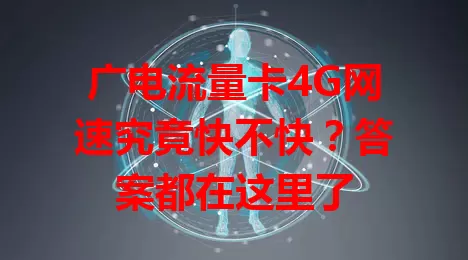 广电流量卡4G网速究竟快不快？答案都在这里了