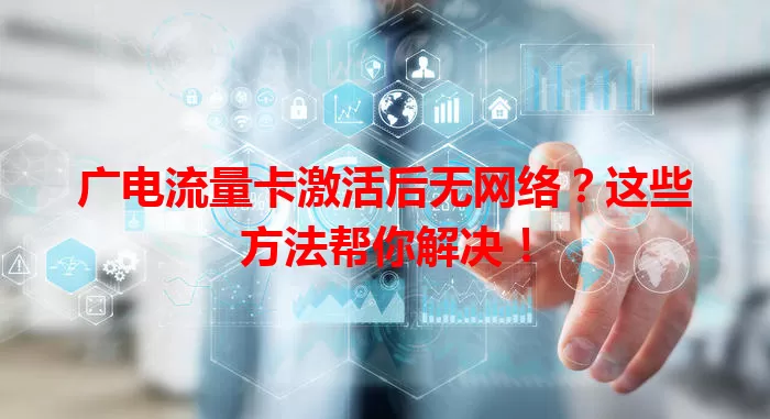 广电流量卡激活后无网络？这些方法帮你解决！