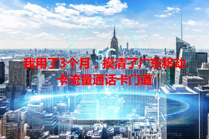 我用了3个月，摸清了广东移动卡流量通话卡门道