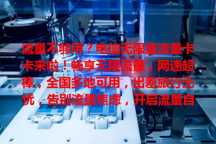 流量不够用？电信无限量流量卡卡来啦！畅享无限流量，网速超棒，全国多地可用，出差旅行无忧，告别流量焦虑，开启流量自由之旅