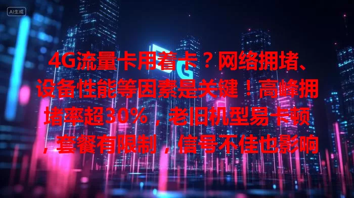 4G流量卡用着卡？网络拥堵、设备性能等因素是关键！高峰拥堵率超30%，老旧机型易卡顿，套餐有限制，信号不佳也影响。避开高峰、清缓存、懂套餐、查信号，畅享流畅网络！