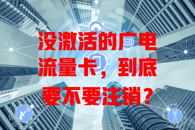 没激活的广电流量卡，到底要不要注销？
