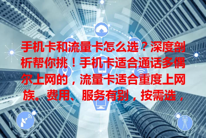 手机卡和流量卡怎么选？深度剖析帮你挑！手机卡适合通话多偶尔上网的，流量卡适合重度上网族。费用、服务有别，按需选，关注网络覆盖，综合考量选出最适合的卡