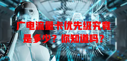 广电流量卡优先级究竟是多少？你知道吗？