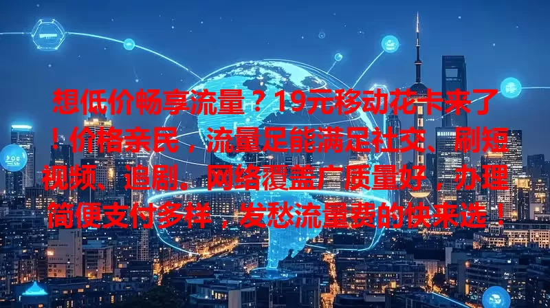 想低价畅享流量？19元移动花卡来了！价格亲民，流量足能满足社交、刷短视频、追剧。网络覆盖广质量好，办理简便支付多样，发愁流量费的快来选！
