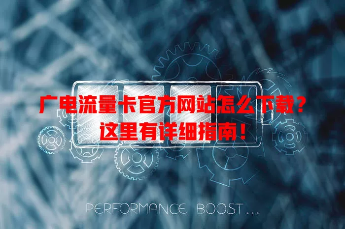 广电流量卡官方网站怎么下载？这里有详细指南！