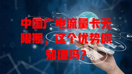 中国广电流量卡无限期，这个优势你知道吗？
